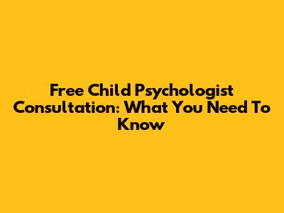 Free Child Psychologist Consultation: What You Need To Know